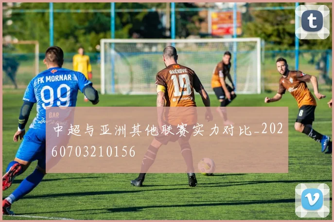 中超与亚洲其他联赛实力对比_20260703210156
