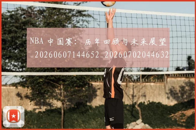 NBA 中国赛：历年回顾与未来展望_20260607144652_20260702044632