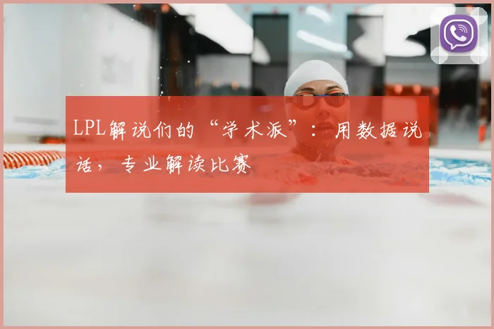 LPL解说们的“学术派”：用数据说话，专业解读比赛