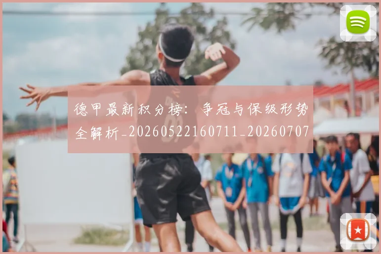 德甲最新积分榜:争冠与保级形势全解析_20260522160711_20260707153852