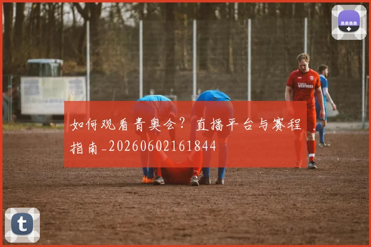 如何观看青奥会？直播平台与赛程指南_20260602161844