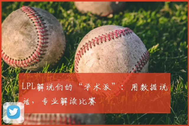 LPL解说们的“学术派”:用数据说话,专业解读比赛