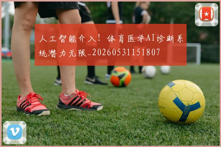 人工智能介入！体育医学AI诊断系统潜力无限_20260531151807
