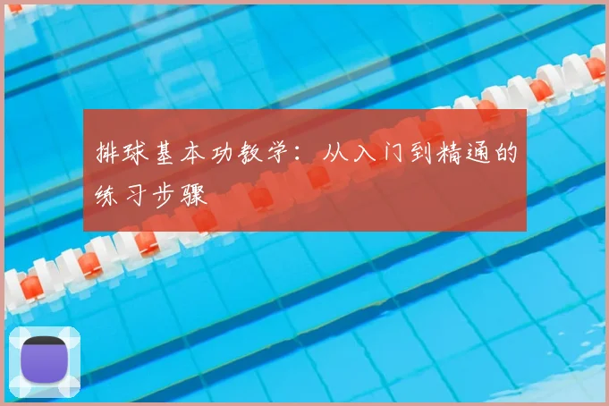 排球基本功教学:从入门到精通的练习步骤