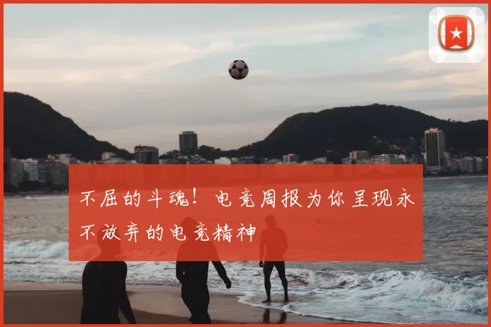 不屈的斗魂！电竞周报为你呈现永不放弃的电竞精神