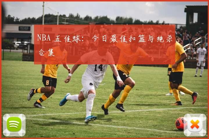NBA 五佳球：今日最佳扣篮与绝杀合集