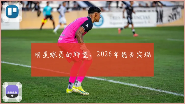 明星球员的野望，2026年能否实现