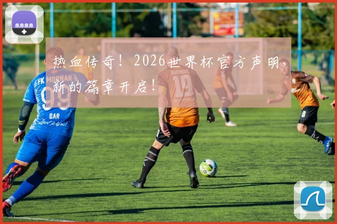 热血传奇!2026世界杯官方声明,新的篇章开启!