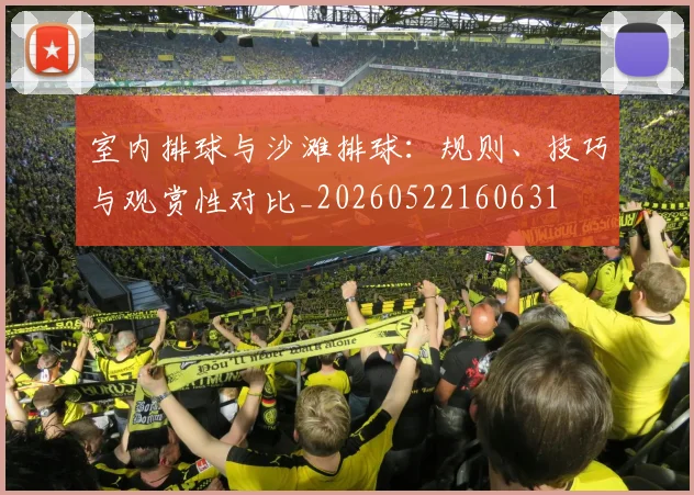 室内排球与沙滩排球:规则、技巧与观赏性对比_20260522160631