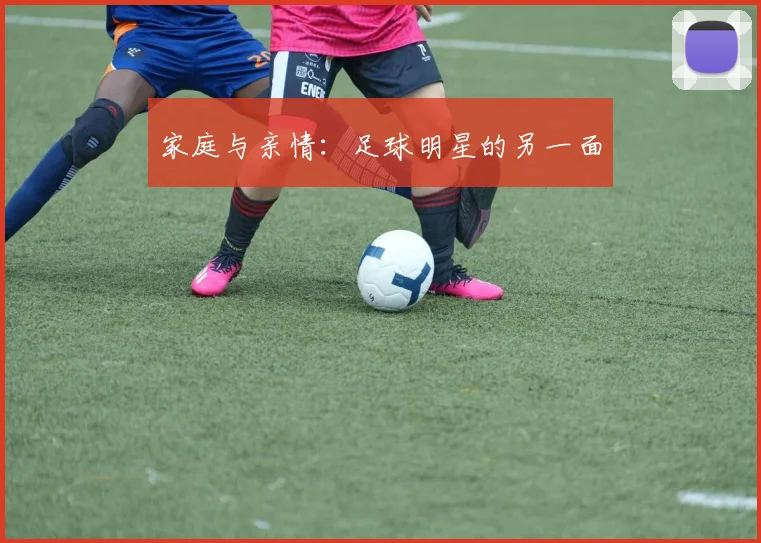 家庭与亲情：足球明星的另一面