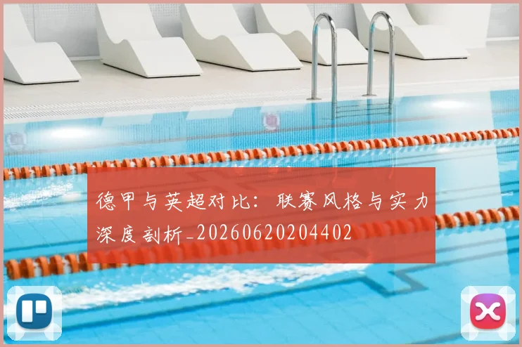 德甲与英超对比:联赛风格与实力深度剖析_20260620204402