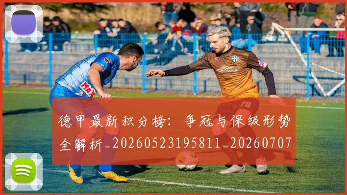德甲最新积分榜:争冠与保级形势全解析_20260523195811_20260707153852