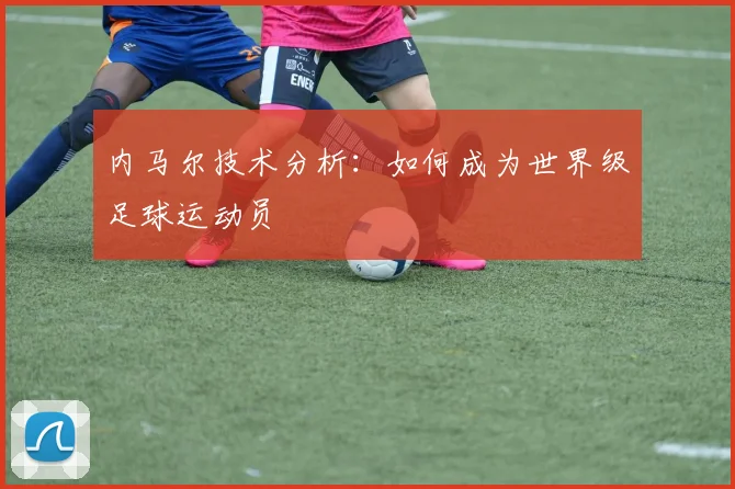 内马尔技术分析:如何成为世界级足球运动员