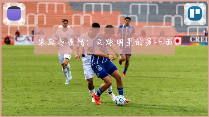 家庭与亲情:足球明星的另一面