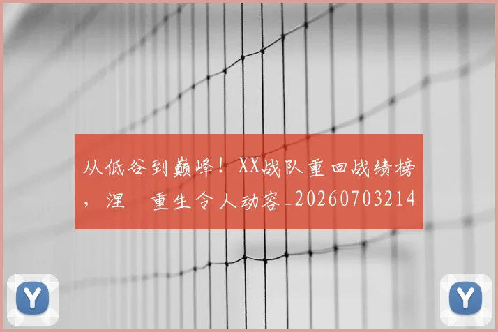 从低谷到巅峰！XX战队重回战绩榜，涅槃重生令人动容_20260703214109