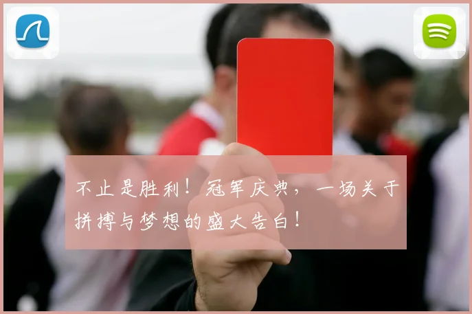 不止是胜利!冠军庆典,一场关于拼搏与梦想的盛大告白!