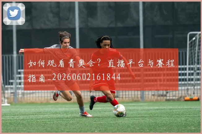 如何观看青奥会?直播平台与赛程指南_20260602161844